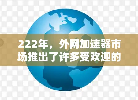 222年，外网加速器市场推出了许多受欢迎的工具，以满足不同用户的需求。以下是222年推荐的几款热门外网加速器