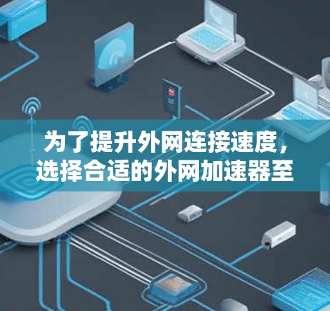 为了提升外网连接速度，选择合适的外网加速器至关重要。以下是一些综合考虑的因素和推荐列表，帮助你找到最适合你的工具