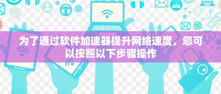为了通过软件加速器提升网络速度，您可以按照以下步骤操作