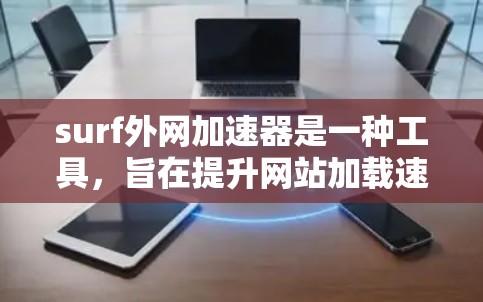 surf外网加速器是一种工具，旨在提升网站加载速度。以下是关于 surf外网加速器的详细分析和建议