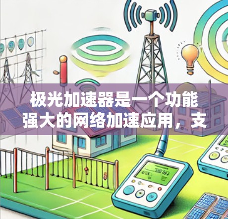极光加速器是一个功能强大的网络加速应用，支持多种协议，包括MTU、EDMTU、LDX、LDX-1和LMX。如果你对网络加速感兴趣，并且希望使用免费的加速器，以下是一些建议