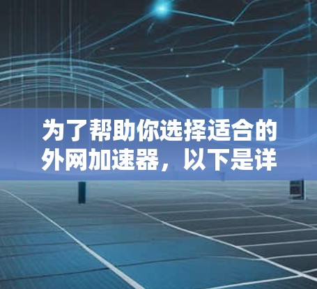 为了帮助你选择适合的外网加速器，以下是详细的指南和建议