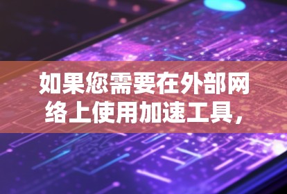 如果您需要在外部网络上使用加速工具，以下是一些常见的选择
