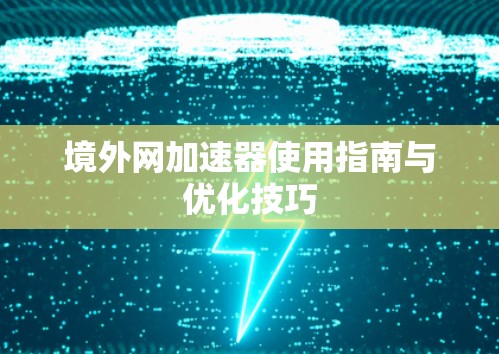 境外网加速器使用指南与优化技巧