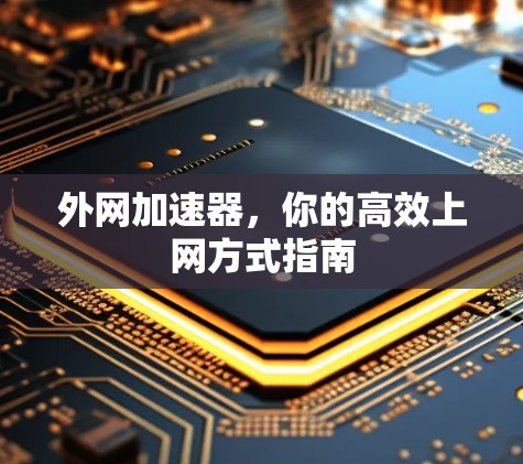 外网加速器，你的高效上网方式指南