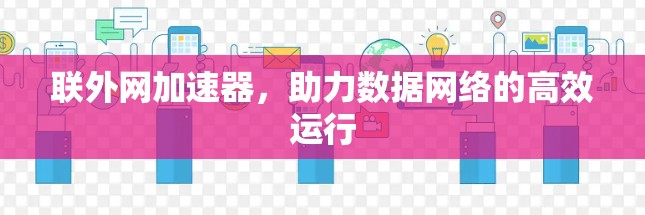 联外网加速器，助力数据网络的高效运行