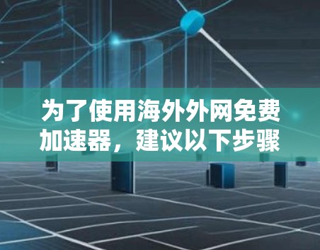 为了使用海外外网免费加速器，建议以下步骤