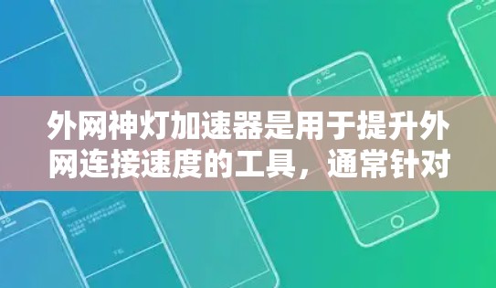 外网神灯加速器是用于提升外网连接速度的工具，通常针对使用外网服务时遇到延迟或连接不稳定的用户。以下是对该工具的详细介绍