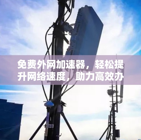 免费外网加速器，轻松提升网络速度，助力高效办公与学习