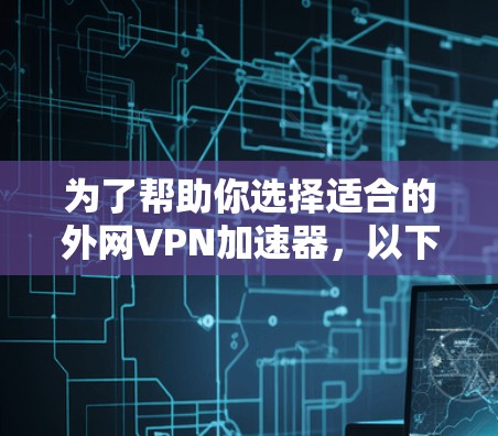 为了帮助你选择适合的外网VPN加速器，以下是分步骤的建议