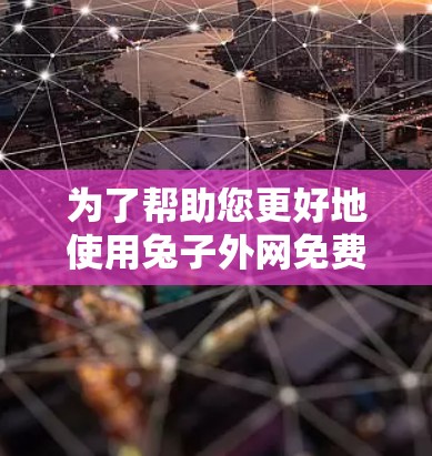 为了帮助您更好地使用兔子外网免费加速器，以下是详细的步骤和信息