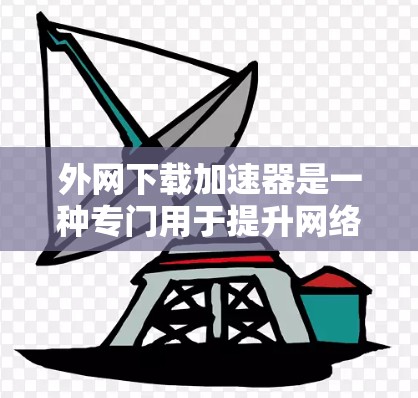外网下载加速器是一种专门用于提升网络下载速度的工具，特别是在使用外网时。它可以帮助你更快地下载文件，减少等待时间。以下是一些常见的外网下载加速器推荐