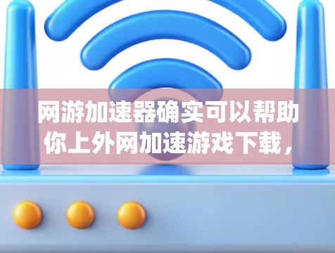 网游加速器确实可以帮助你上外网加速游戏下载，但这需要根据具体的 game 和平台的条件来确定。以下是一些通用的使用方法和注意事项