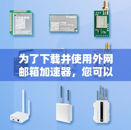 为了下载并使用外网邮箱加速器，您可以按照以下步骤进行