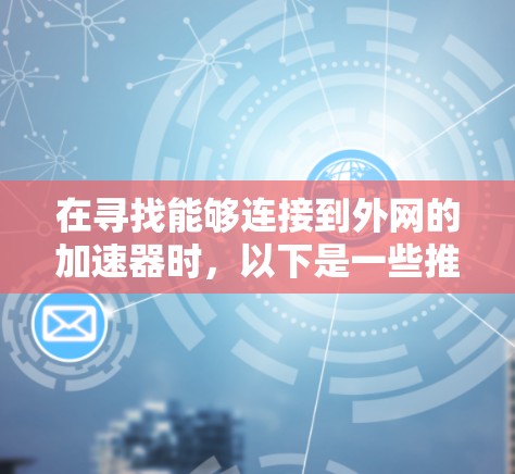 在寻找能够连接到外网的加速器时，以下是一些推荐的加速器，它们通常提供外网连接，帮助用户快速访问视频内容