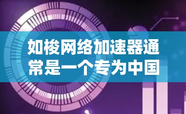 如梭网络加速器通常是一个专为中国市场的用户设计的网络加速工具，旨在帮助用户提升网络速度。如梭网络加速器通常提供以下功能