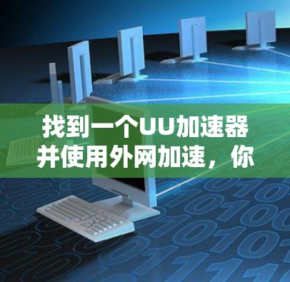 找到一个UU加速器并使用外网加速，你可以尝试以下推荐工具