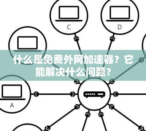 什么是免费外网加速器？它能解决什么问题？