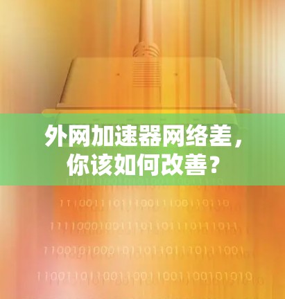 外网加速器网络差，你该如何改善？