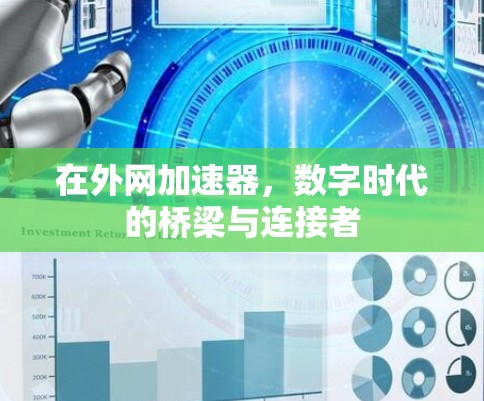 在外网加速器，数字时代的桥梁与连接者