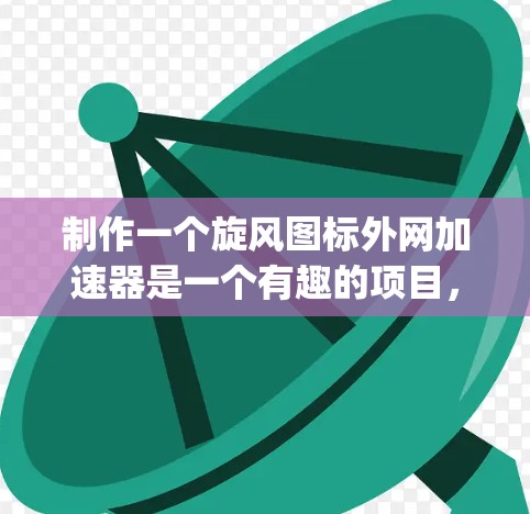 制作一个旋风图标外网加速器是一个有趣的项目，它结合了HTML、CSS、JavaScript和安全技术。以下是一个详细的步骤指南，帮助你轻松完成这个项目