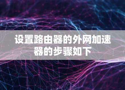 设置路由器的外网加速器的步骤如下