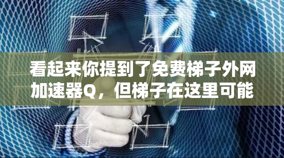 看起来你提到了免费梯子外网加速器Q，但梯子在这里可能是一个拼写错误，或者你可能指的是某种特定的加速器工具。以下是一些可能的解释和建议