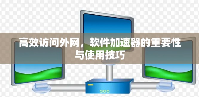 高效访问外网，软件加速器的重要性与使用技巧