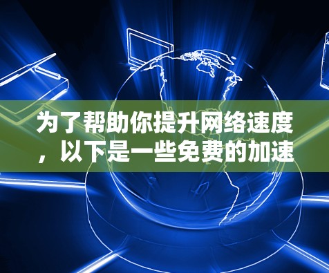 为了帮助你提升网络速度，以下是一些免费的加速器软件推荐，涵盖了自动优化网站、处理多网站以及处理多个IP地址的功能。建议根据你的需求选择合适的工具