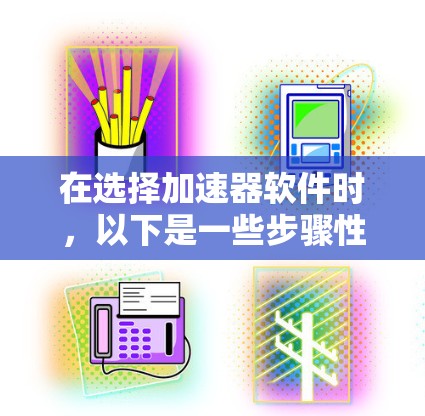 在选择加速器软件时，以下是一些步骤性的建议