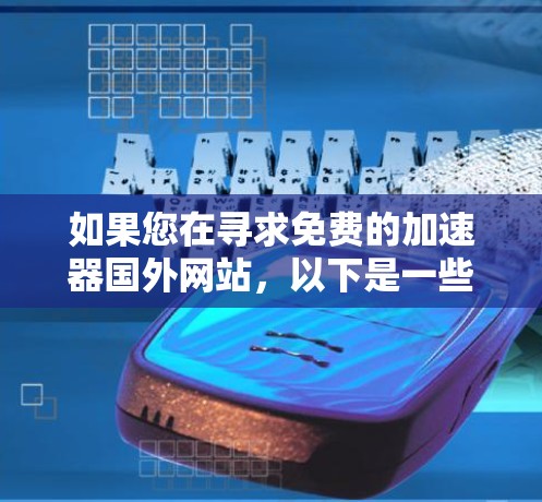 如果您在寻求免费的加速器国外网站，以下是一些推荐和注意事项