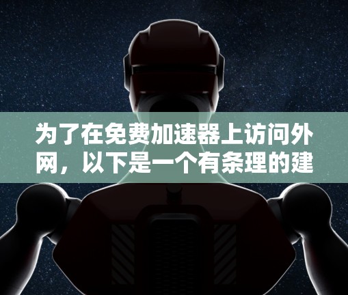 为了在免费加速器上访问外网，以下是一个有条理的建议和选择建议