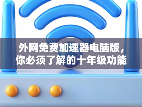 外网免费加速器电脑版，你必须了解的十年级功能大作