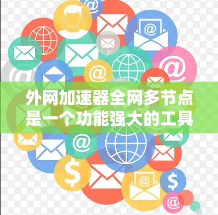 外网加速器全网多节点是一个功能强大的工具，能够从多个外部网络源同时下载资源，提升下载速度。以下是对该功能的详细说明