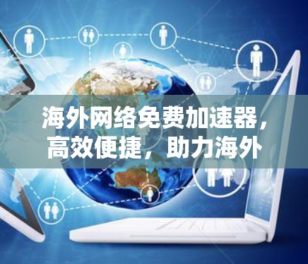 海外网络免费加速器，高效便捷，助力海外网络高效运行