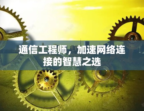 通信工程师，加速网络连接的智慧之选