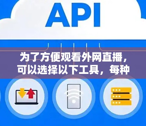 为了方便观看外网直播，可以选择以下工具，每种工具的适用性和优势如下