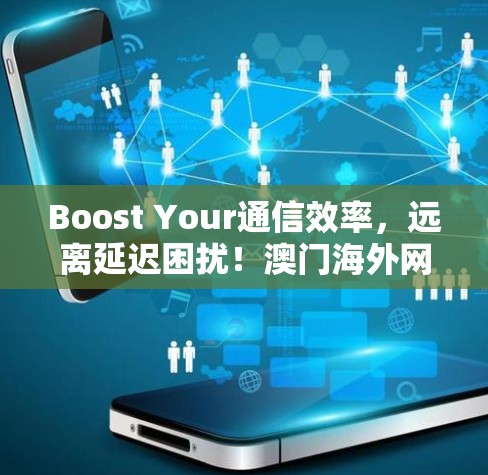 Boost Your通信效率，远离延迟困扰！澳门海外网站加速器推荐