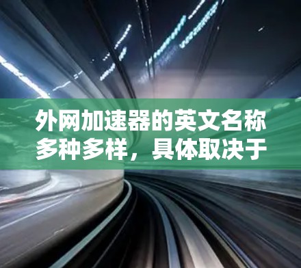 外网加速器的英文名称多种多样，具体取决于不同的工具或平台。以下是一些常见的英文名称