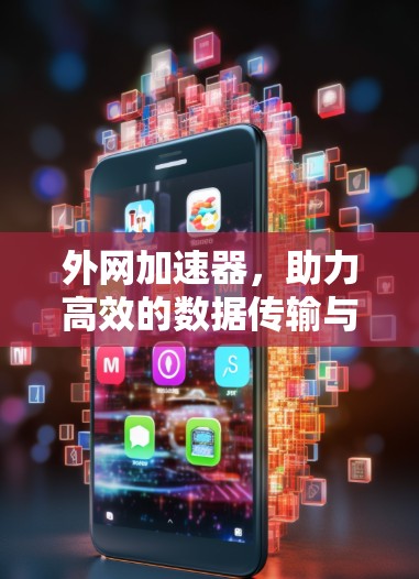 外网加速器，助力高效的数据传输与网络访问