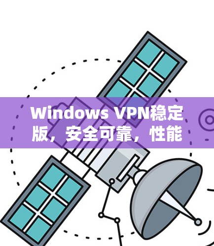 Windows VPN稳定版，安全可靠，性能全面提升