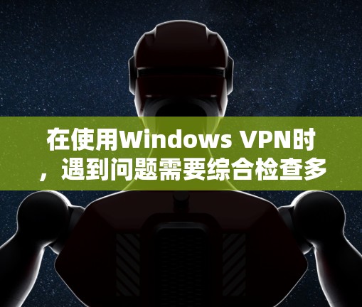 在使用Windows VPN时，遇到问题需要综合检查多个方面，确保所有设置和配置都正确无误。以下是逐步解决问题的步骤