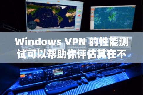 Windows VPN 的性能测试可以帮助你评估其在不同网络环境下的稳定性、连接速度和延迟情况。以下是一些常用的 Windows VPN 测试工具及其使用方法