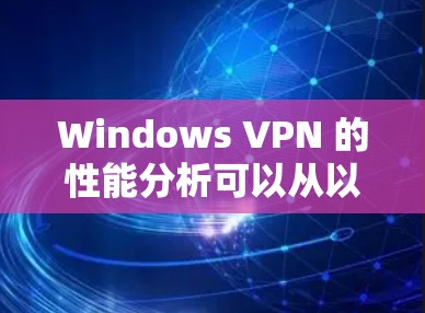 Windows VPN 的性能分析可以从以下几个方面进行