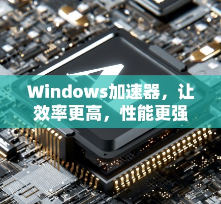 Windows加速器，让效率更高，性能更强