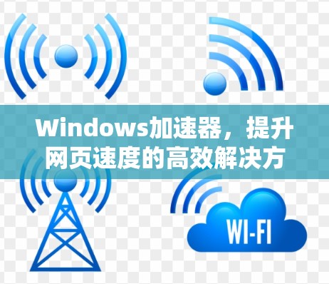 Windows加速器，提升网页速度的高效解决方案
