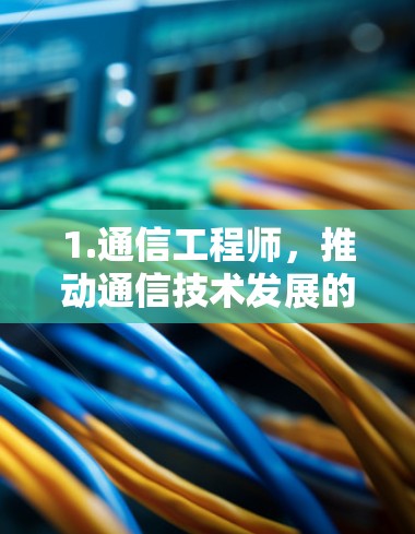 1.通信工程师，推动通信技术发展的核心力量