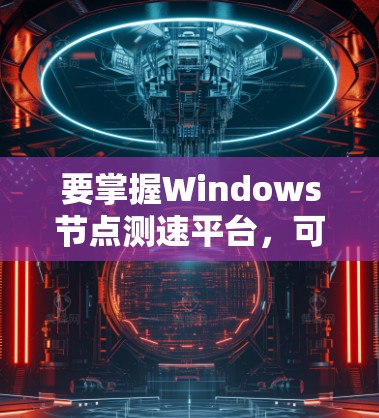 要掌握Windows节点测速平台，可以按照以下步骤进行学习