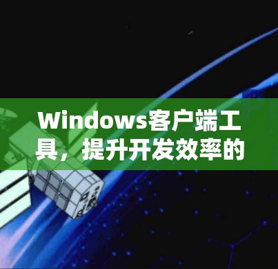 Windows客户端工具，提升开发效率的高效工具