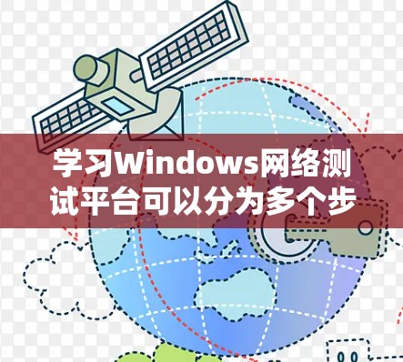 学习Windows网络测试平台可以分为多个步骤，从基础到高级，逐步掌握工具包的功能和使用方法。以下是详细的指导